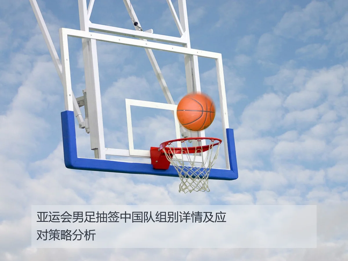 亚运会男足抽签中国队组别详情及应对策略分析
